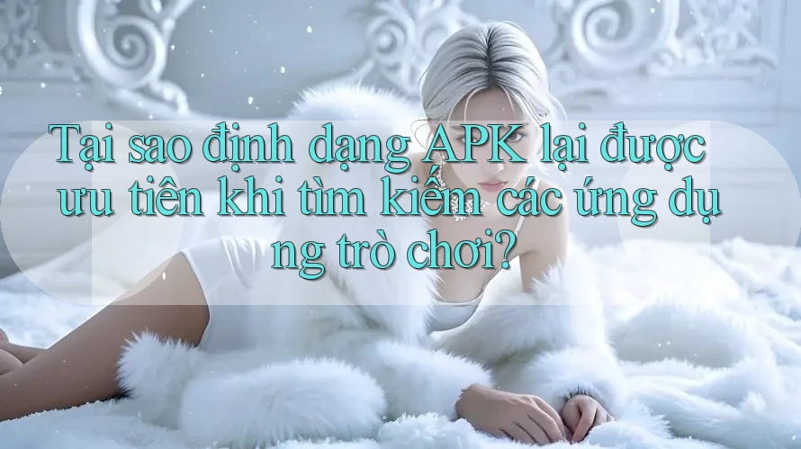 Tại sao định dạng APK lại được ưu tiên khi tìm kiếm các ứng dụng trò chơi? Tại sao định dạng APK lại được ưu tiên khi tìm kiếm các ứng dụng trò chơi?