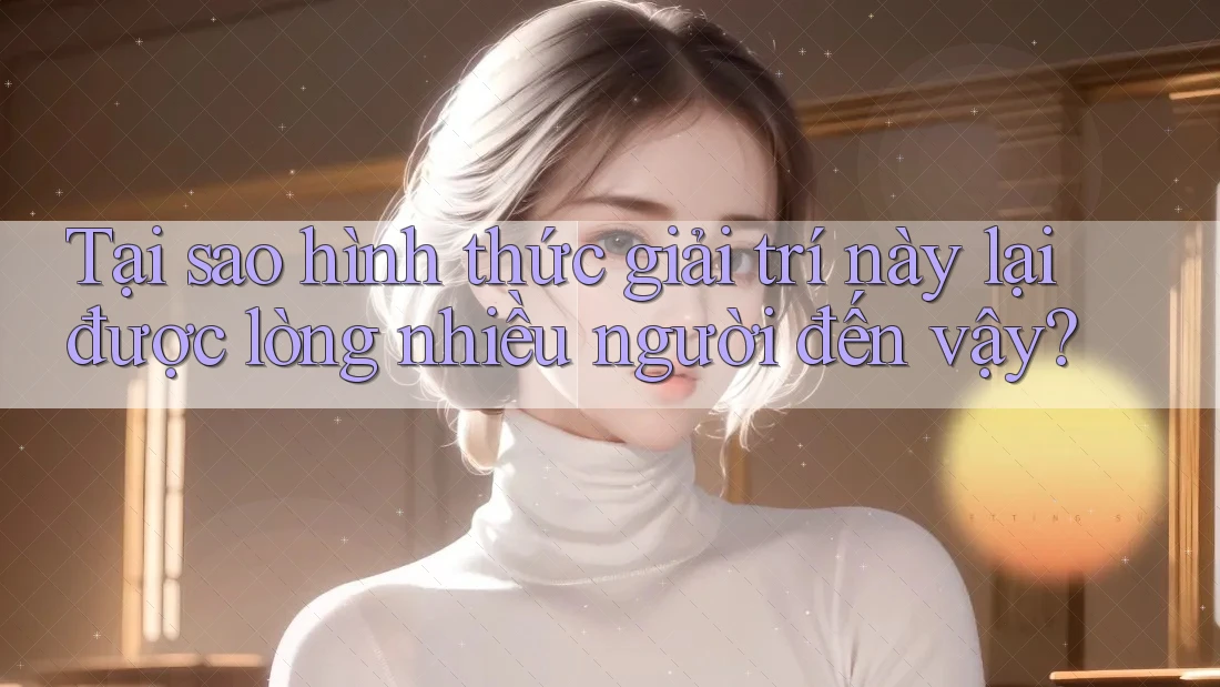 Tại sao hình thức giải trí này lại được lòng nhiều người đến vậy? Tại sao hình thức giải trí này lại được lòng nhiều người đến vậy?