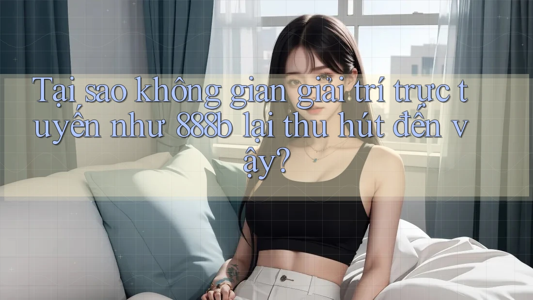 Tại sao không gian giải trí trực tuyến như 888b lại thu hút đến vậy? Tại sao không gian giải trí trực tuyến như 888b lại thu hút đến vậy?