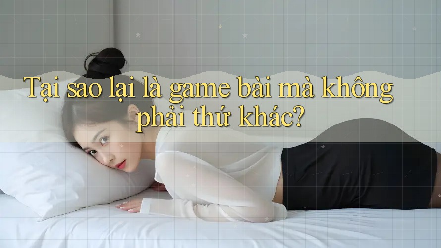 Tại sao lại là game bài mà không phải thứ khác? Tại sao lại là game bài mà không phải thứ khác?