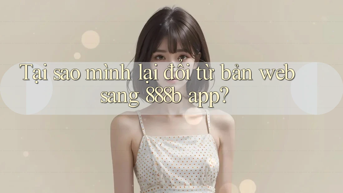 Tại sao mình lại đổi từ bản web sang 888b app? Tại sao mình lại đổi từ bản web sang 888b app?