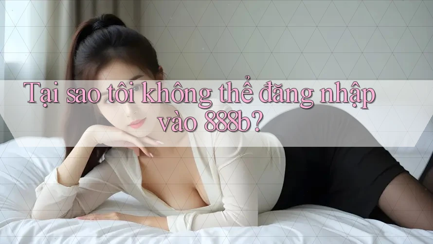 Tại sao tôi không thể đăng nhập vào 888b? Tại sao tôi không thể đăng nhập vào 888b?