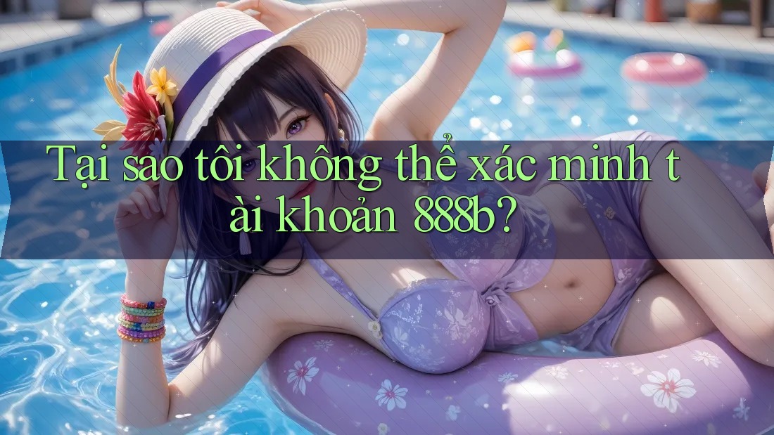Tại sao tôi không thể xác minh tài khoản 888b? Tại sao tôi không thể xác minh tài khoản 888b?
