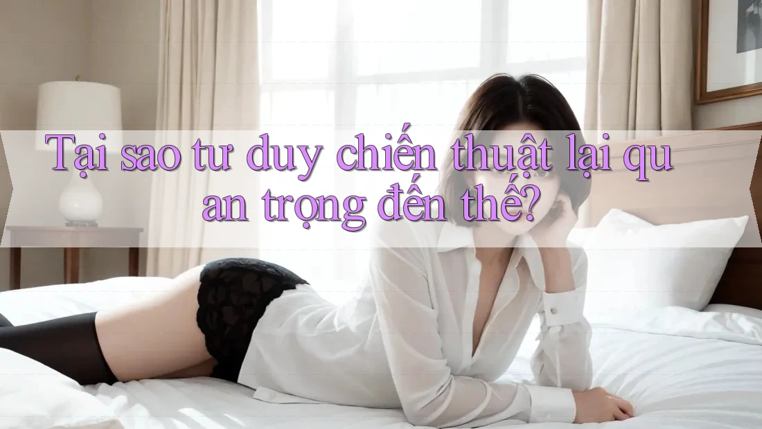 Tại sao tư duy chiến thuật lại quan trọng đến thế? Tại sao tư duy chiến thuật lại quan trọng đến thế?