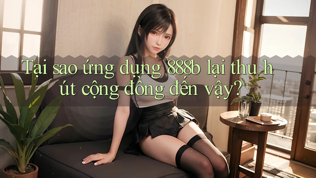 Tại sao ứng dụng 888b lại thu hút cộng đồng đến vậy? Tại sao ứng dụng 888b lại thu hút cộng đồng đến vậy?