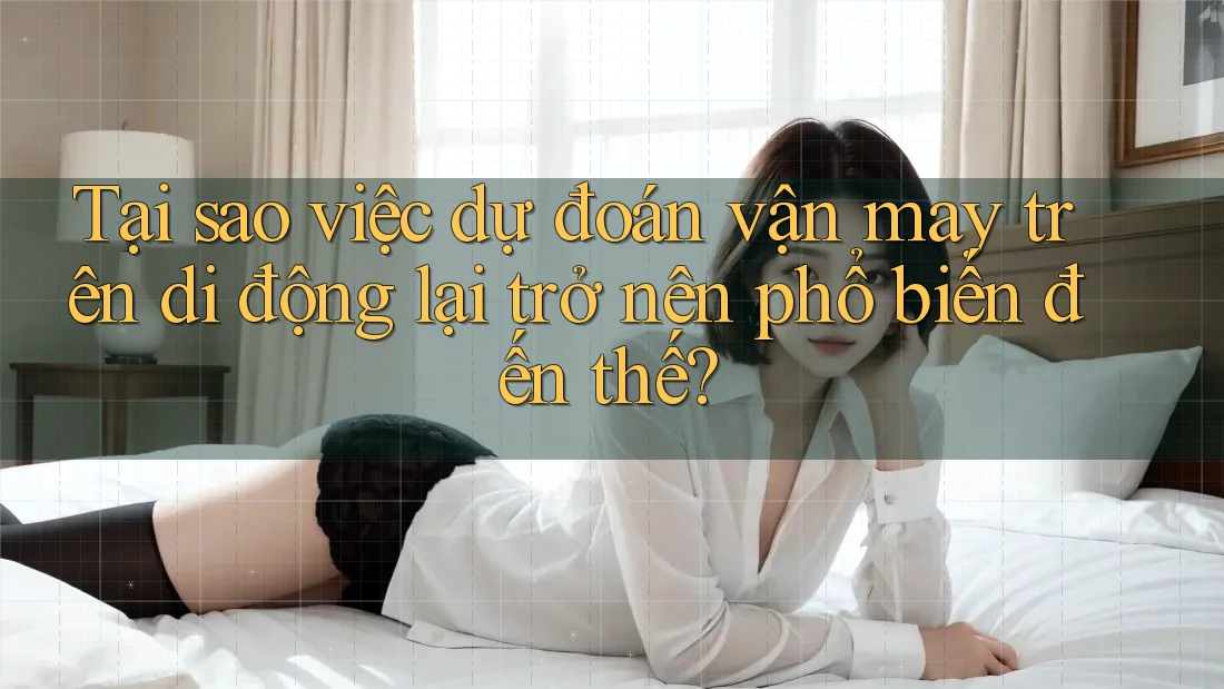 Tại sao việc dự đoán vận may trên di động lại trở nên phổ biến đến thế? Tại sao việc dự đoán vận may trên di động lại trở nên phổ biến đến thế?