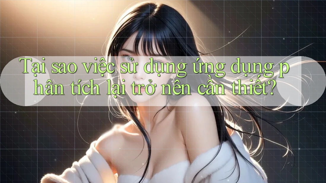 Tại sao việc sử dụng ứng dụng phân tích lại trở nên cần thiết? Tại sao việc sử dụng ứng dụng phân tích lại trở nên cần thiết?
