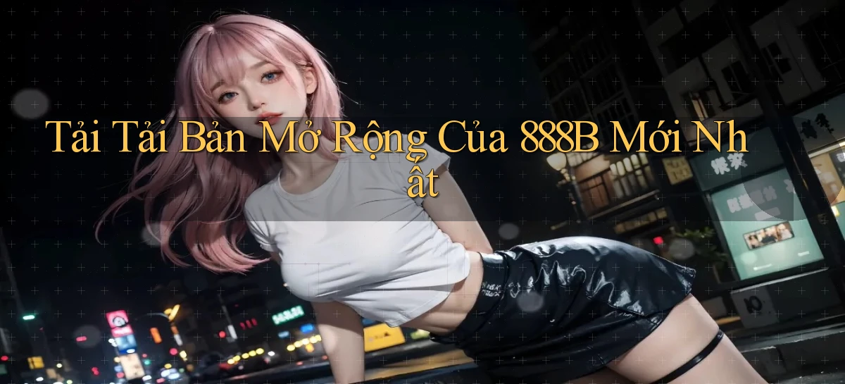 tải tải bản mở rộng của 888b mới nhất