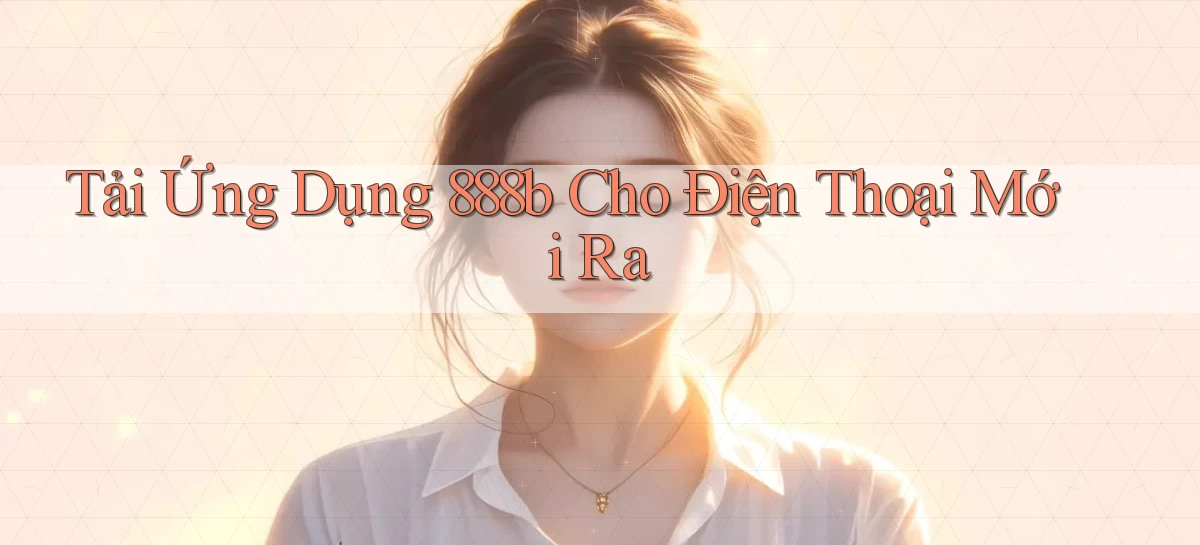 tải ứng dụng 888b cho điện thoại mới ra