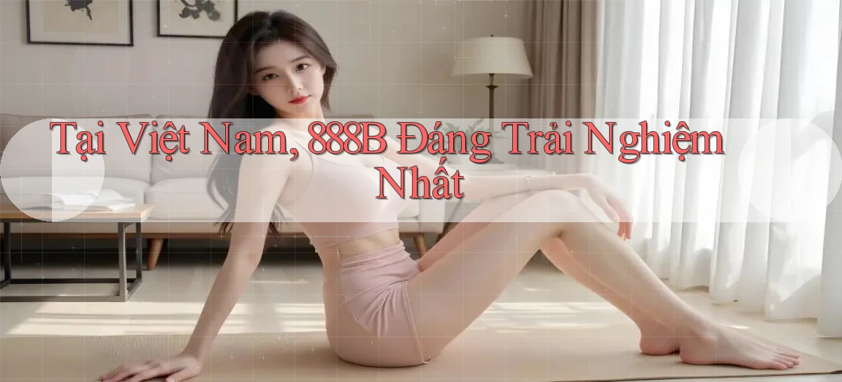 tại việt nam 888b đáng trải nghiệm nhất