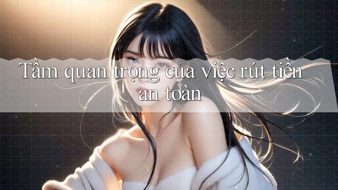 Tầm quan trọng của việc rút tiền an toàn