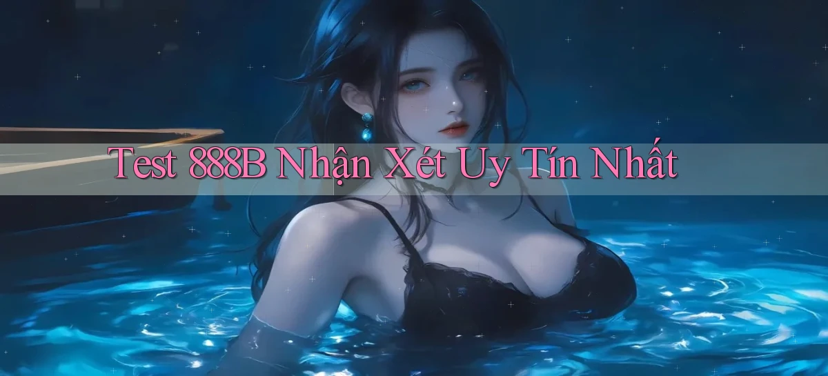 test 888b nhận xét uy tín nhất