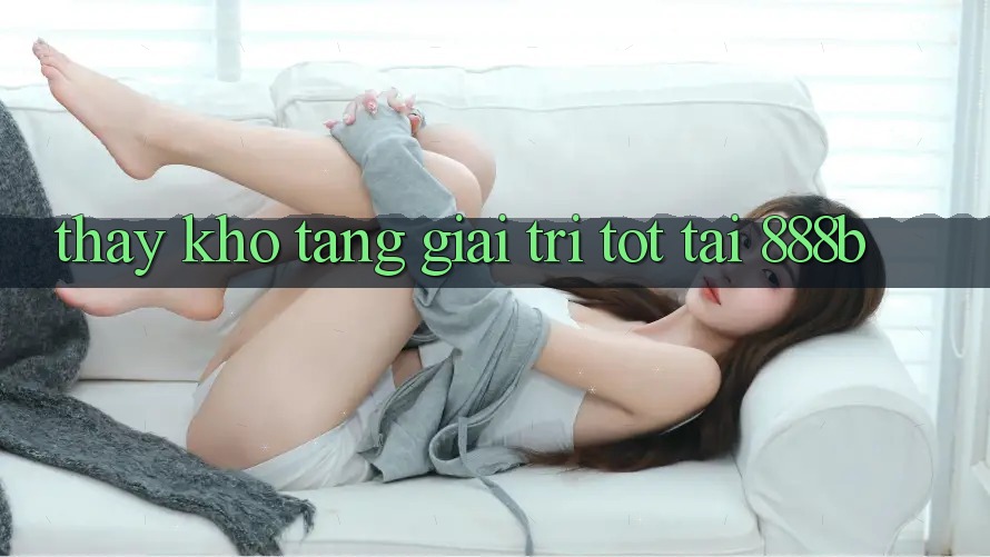 Thấy kho tàng giải trí tốt tại 888b Thấy kho tàng giải trí tốt tại 888b