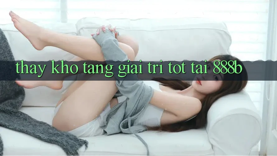 Thấy kho tàng giải trí tốt tại 888b Thấy kho tàng giải trí tốt tại 888b