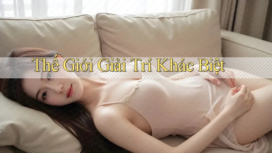 Thế Giới Giải Trí Khác Biệt Thế Giới Giải Trí Khác Biệt
