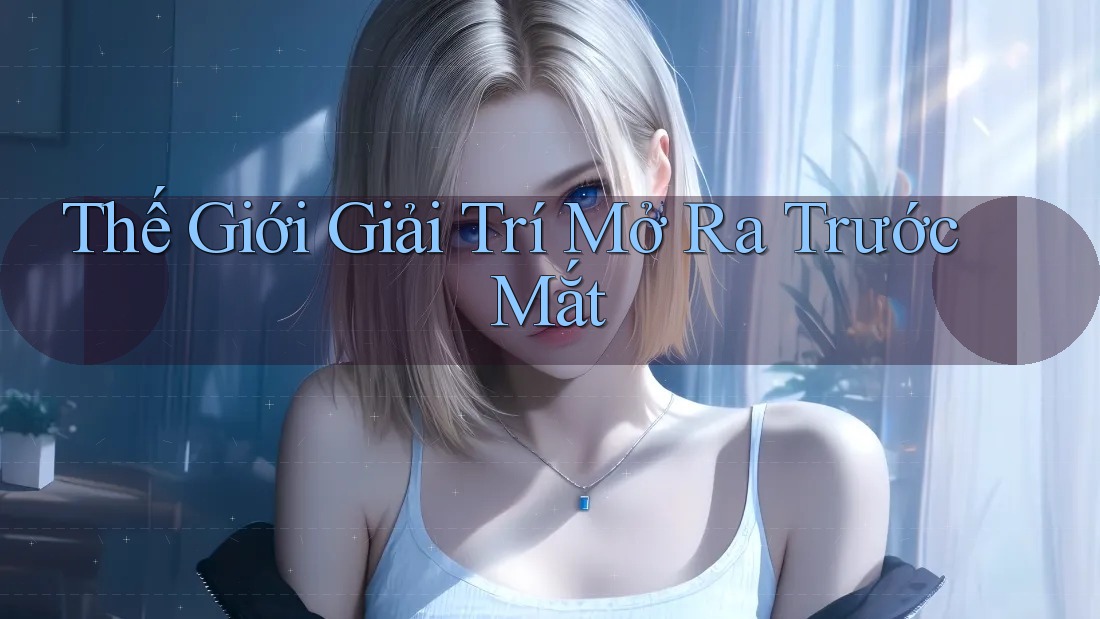 Thế Giới Giải Trí Mở Ra Trước Mắt Thế Giới Giải Trí Mở Ra Trước Mắt