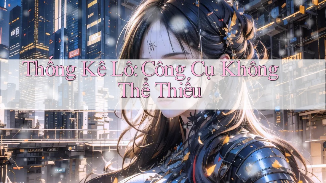 Thống Kê Lô: Công Cụ Không Thể Thiếu Thống Kê Lô: Công Cụ Không Thể Thiếu