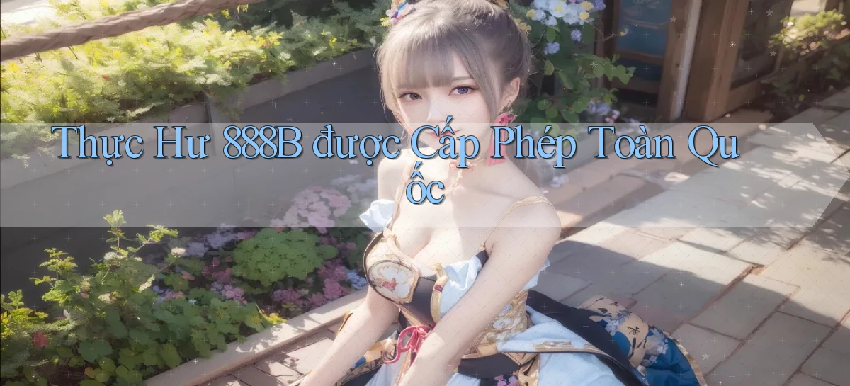 thực hư 888b được cấp phép toàn quốc