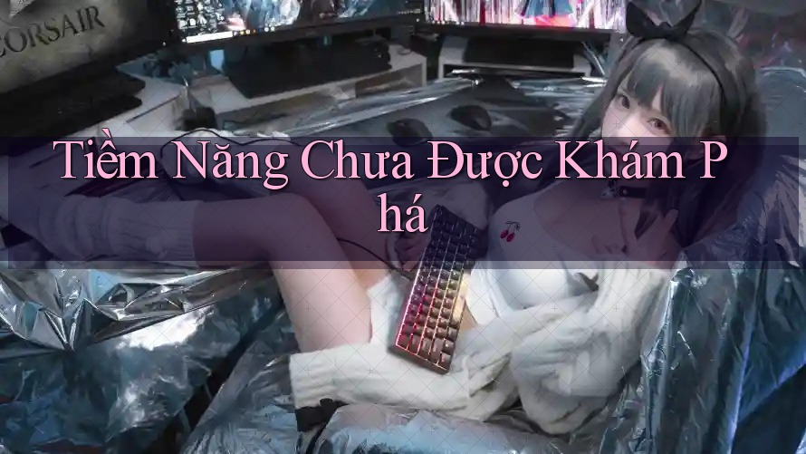 Tiềm Năng Chưa Được Khám Phá Tiềm Năng Chưa Được Khám Phá