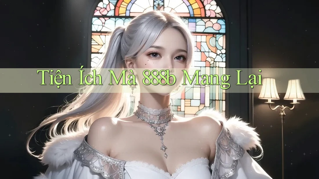 Tiện Ích Mà 888b Mang Lại Tiện Ích Mà 888b Mang Lại