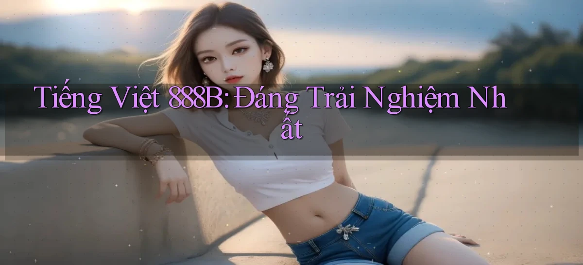 tiếng việt 888b đáng trải nghiệm nhất