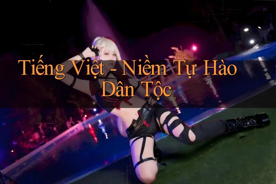 Tiếng Việt - Niềm Tự Hào Dân Tộc Tiếng Việt - Niềm Tự Hào Dân Tộc