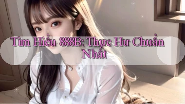 tìm hiểu 888b thực hư chuẩn nhất
