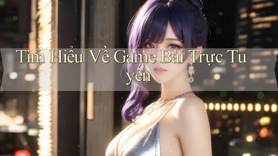 Tìm Hiểu Về Game Bài Trực Tuyến Tìm Hiểu Về Game Bài Trực Tuyến