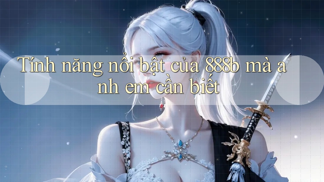 Tính năng nổi bật của 888b mà anh em cần biết