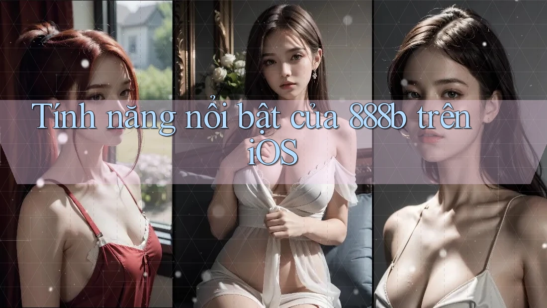 Tính năng nổi bật của 888b trên iOS Tính năng nổi bật của 888b trên iOS