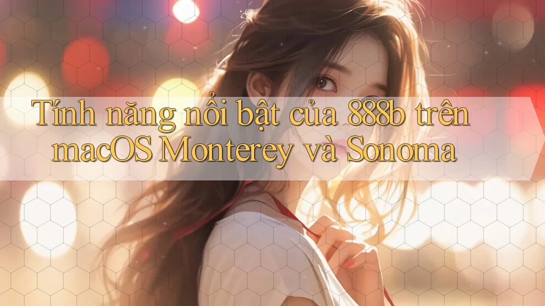 Tính năng nổi bật của 888b trên macOS Monterey và Sonoma Tính năng nổi bật của 888b trên macOS Monterey và Sonoma