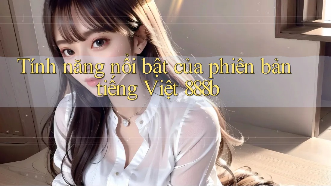 Tính năng nổi bật của phiên bản tiếng Việt 888b Tính năng nổi bật của phiên bản tiếng Việt 888b
