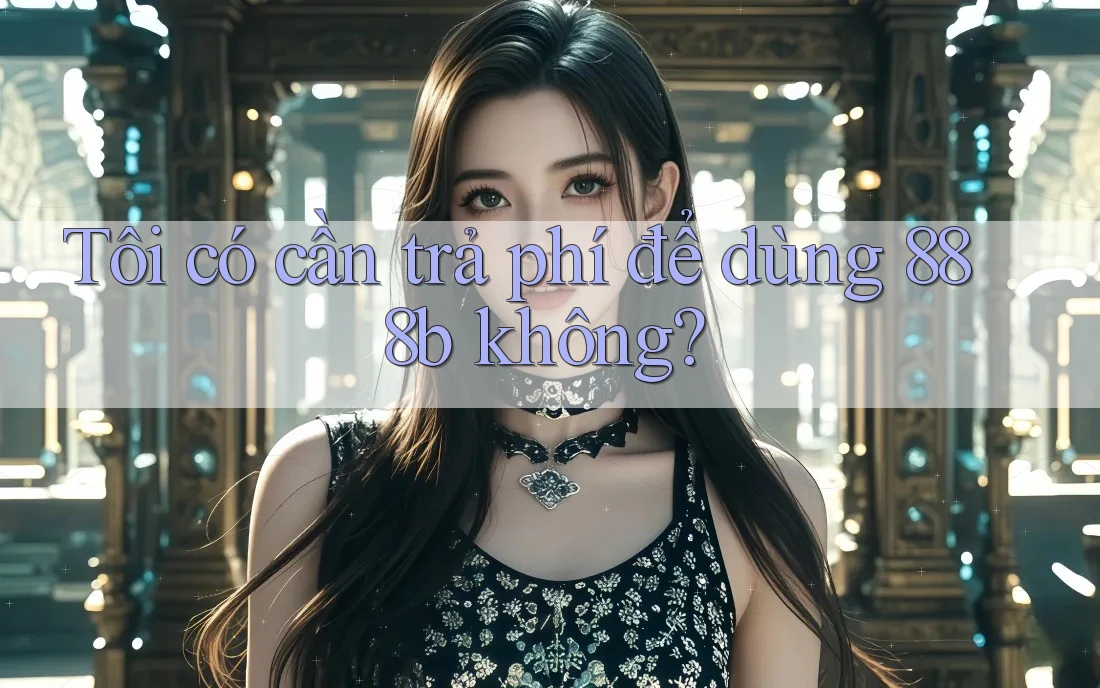 Tôi có cần trả phí để dùng 888b không? Tôi có cần trả phí để dùng 888b không?