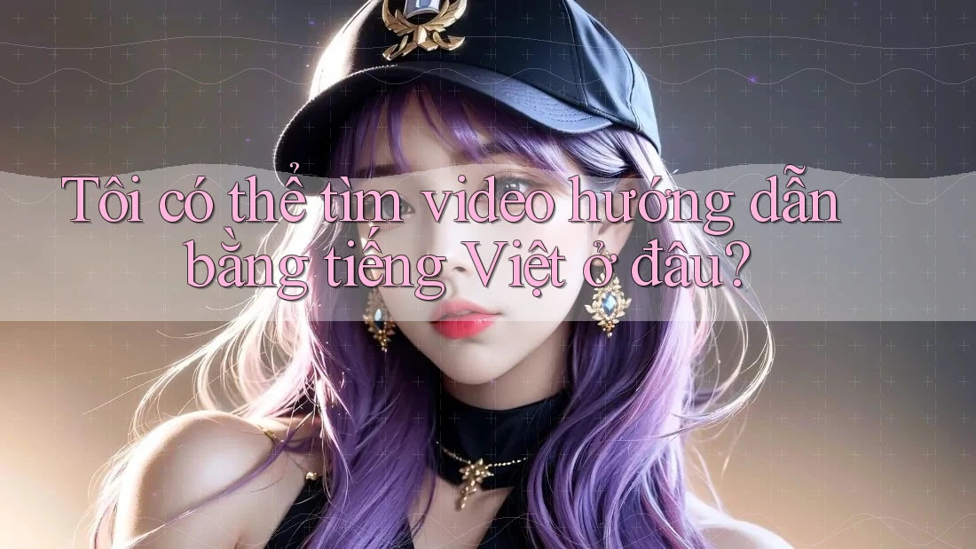 Tôi có thể tìm video hướng dẫn bằng tiếng Việt ở đâu? Tôi có thể tìm video hướng dẫn bằng tiếng Việt ở đâu?