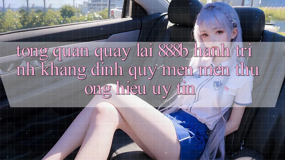 Tổng quan quay lại 888b - Hành trình khẳng định quý mến mến thương hiệu uy tín