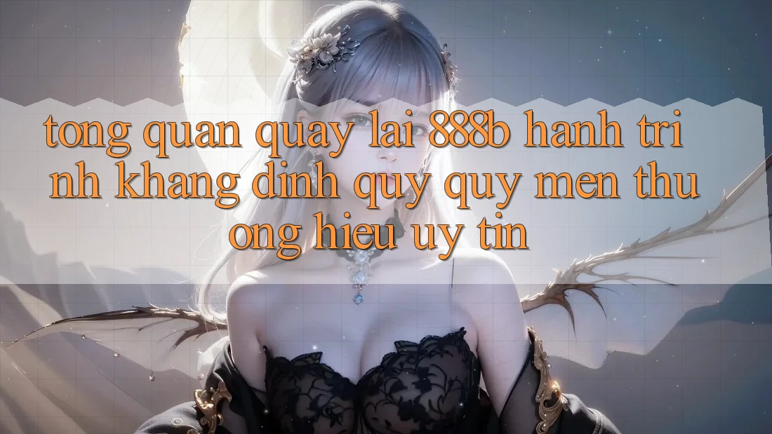 Tổng quan quay lại 888b - Hành trình khẳng định quý quý mến thương hiệu uy tín