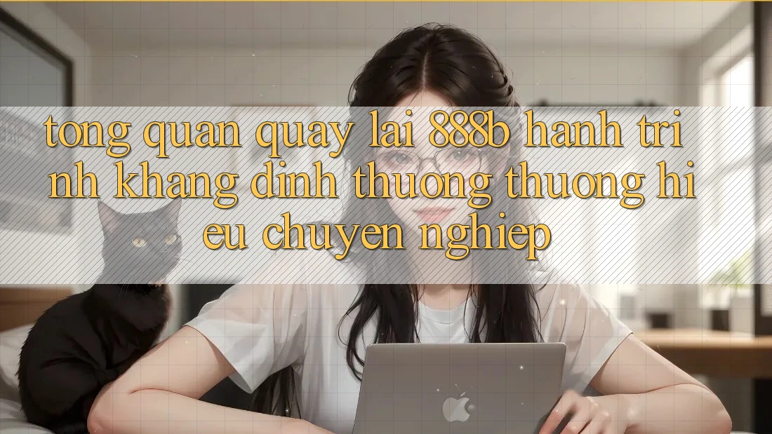 Tổng quan quay lại 888b - Hành trình khẳng định thương thương hiệu chuyên nghiệp