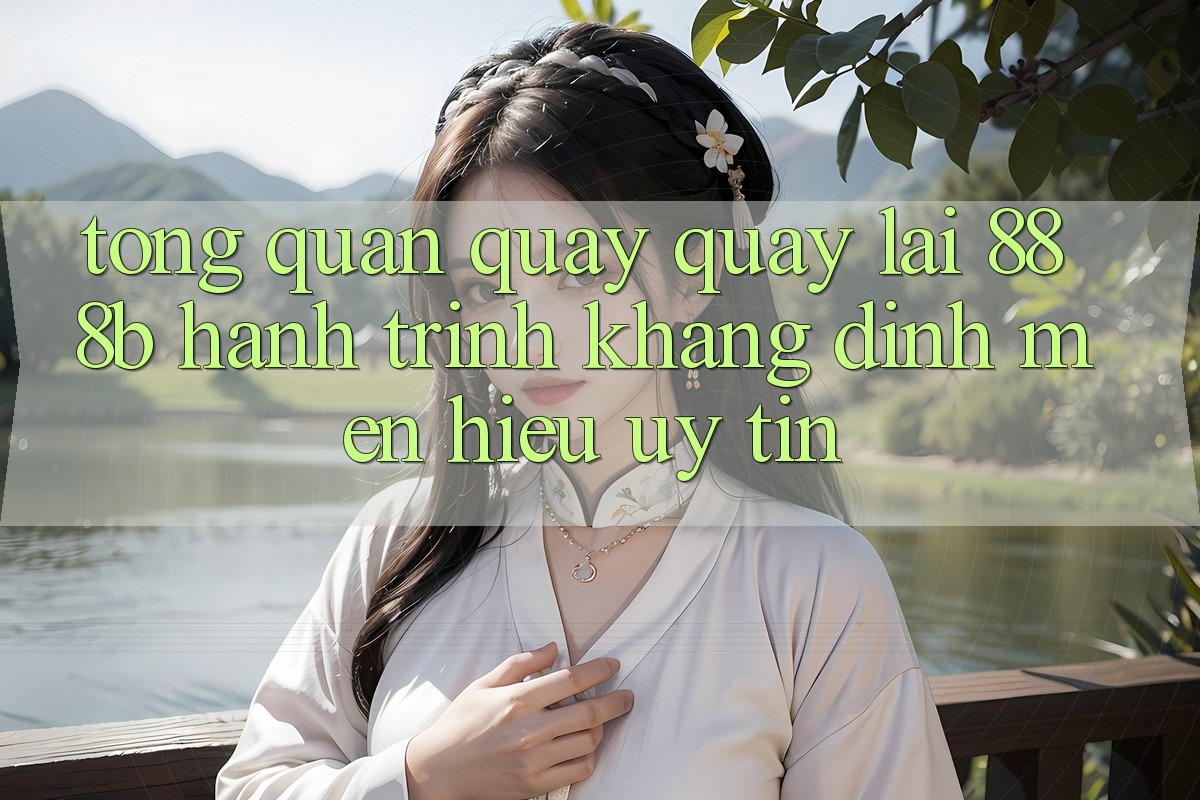 Tổng quan quay quay lại 888b - Hành trình khẳng định mến hiệu uy tín Tổng quan quay quay lại 888b - Hành trình khẳng định mến hiệu uy tín