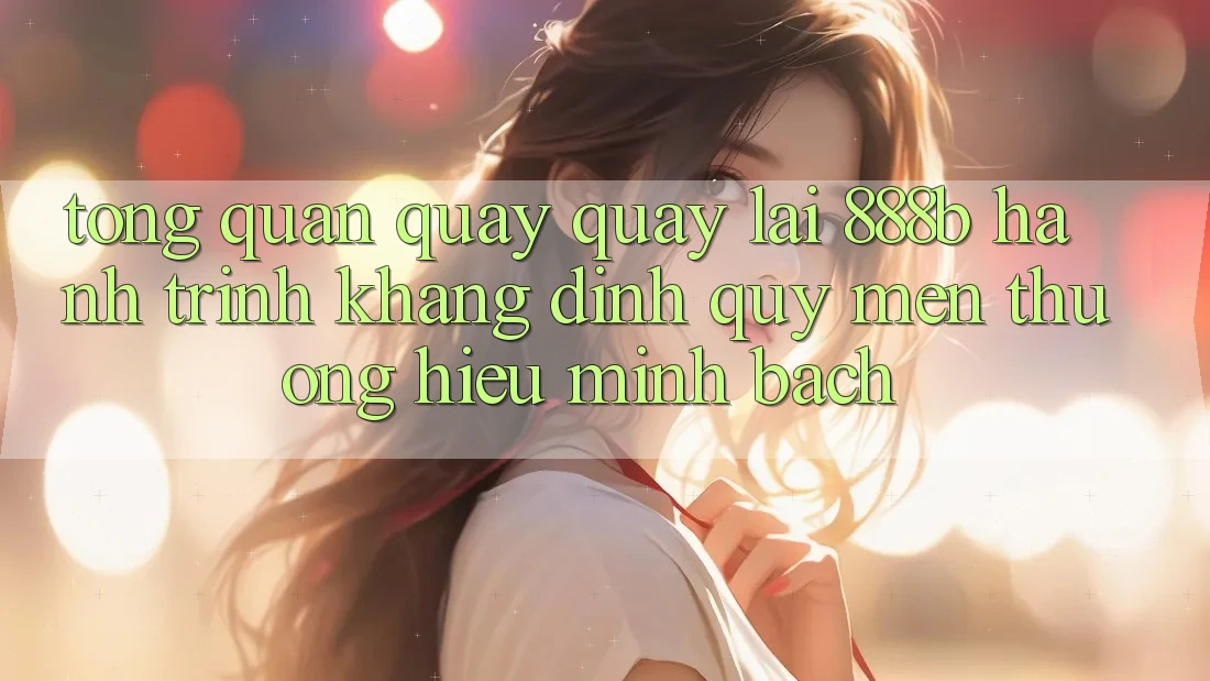 Tổng quan quay quay lại 888b - Hành trình khẳng định quý mến thương hiệu minh bạch Tổng quan quay quay lại 888b - Hành trình khẳng định quý mến thương hiệu minh bạch