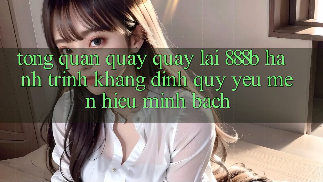 Tổng quan quay quay lại 888b - Hành trình khẳng định quý yêu mến hiệu minh bạch