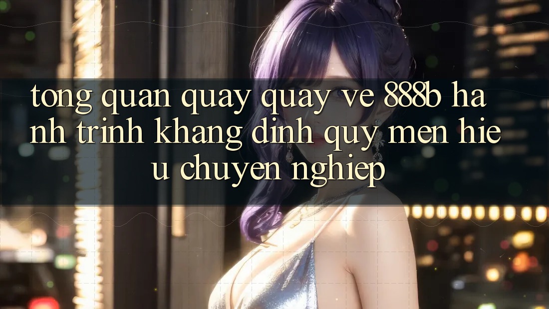 Tổng quan quay quay về 888b - Hành trình khẳng định quý mến hiệu chuyên nghiệp Tổng quan quay quay về 888b - Hành trình khẳng định quý mến hiệu chuyên nghiệp