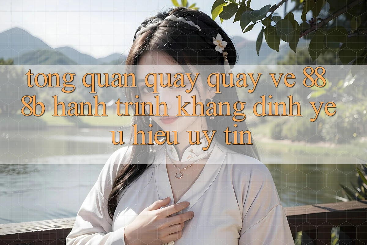 Tổng quan quay quay về 888b - Hành trình khẳng định yêu hiệu uy tín Tổng quan quay quay về 888b - Hành trình khẳng định yêu hiệu uy tín