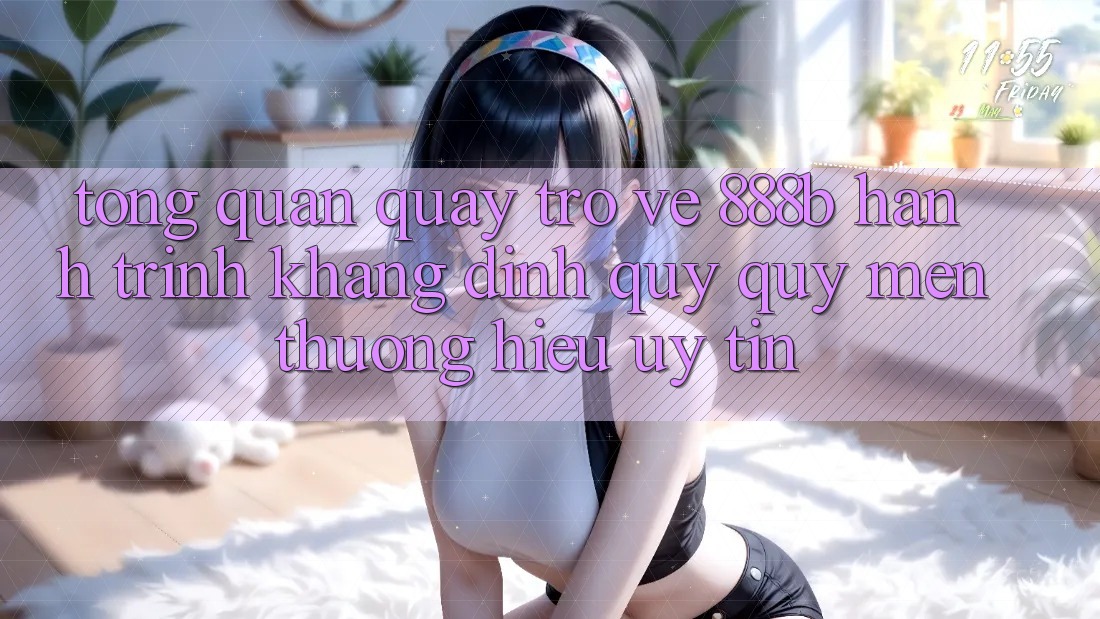 Tổng quan quay trở về 888b - Hành trình khẳng định quý quý mến thương hiệu uy tín Tổng quan quay trở về 888b - Hành trình khẳng định quý quý mến thương hiệu uy tín