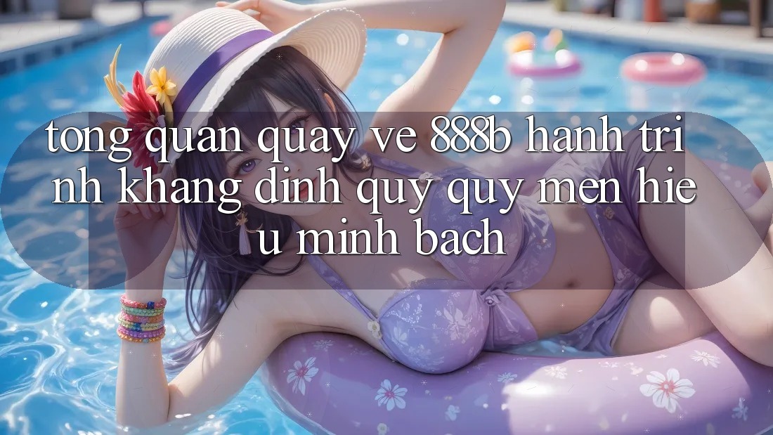 Tổng quan quay về 888b - Hành trình khẳng định quý quý mến hiệu minh bạch Tổng quan quay về 888b - Hành trình khẳng định quý quý mến hiệu minh bạch