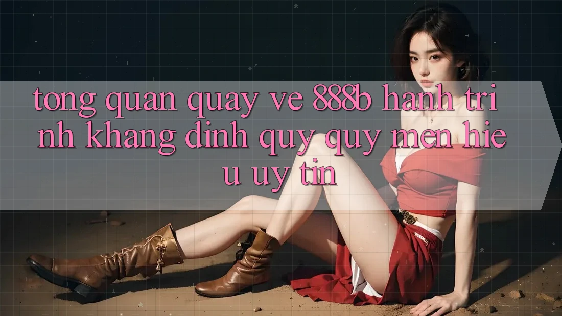 Tổng quan quay về 888b - Hành trình khẳng định quý quý mến hiệu uy tín Tổng quan quay về 888b - Hành trình khẳng định quý quý mến hiệu uy tín