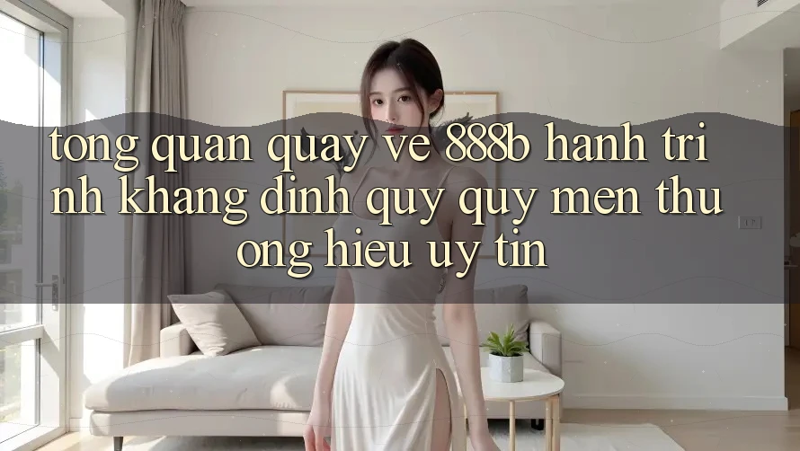 Tổng quan quay về 888b - Hành trình khẳng định quý quý mến thương hiệu uy tín