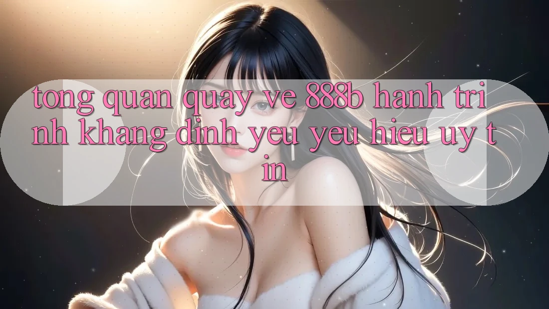 Tổng quan quay về 888b - Hành trình khẳng định yêu yêu hiệu uy tín Tổng quan quay về 888b - Hành trình khẳng định yêu yêu hiệu uy tín