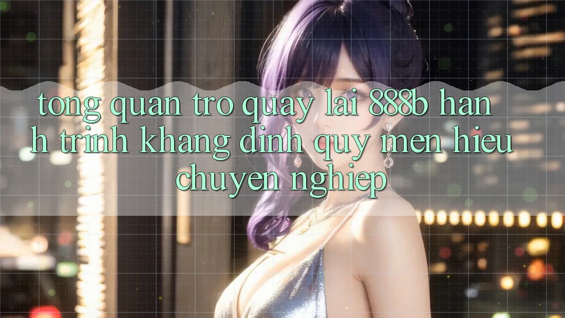 Tổng quan trở quay lại 888b - Hành trình khẳng định quý mến hiệu chuyên nghiệp Tổng quan trở quay lại 888b - Hành trình khẳng định quý mến hiệu chuyên nghiệp