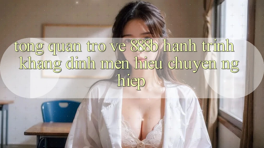 Tổng quan trở về 888b - Hành trình khẳng định mến hiệu chuyên nghiệp Tổng quan trở về 888b - Hành trình khẳng định mến hiệu chuyên nghiệp