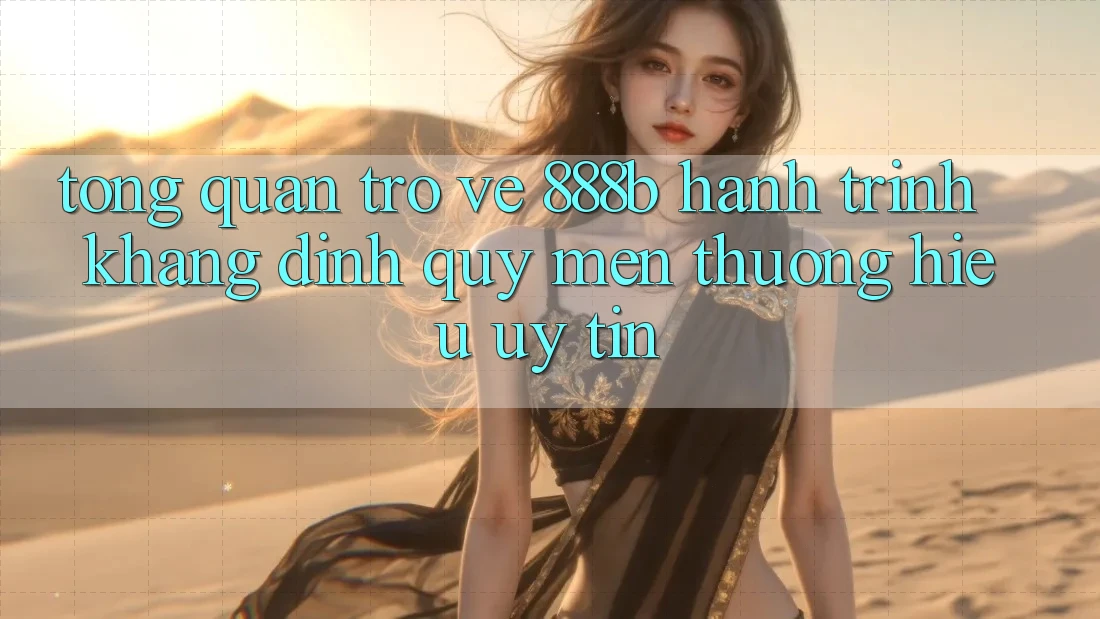 Tổng quan trở về 888b - Hành trình khẳng định quý mến thương hiệu uy tín Tổng quan trở về 888b - Hành trình khẳng định quý mến thương hiệu uy tín